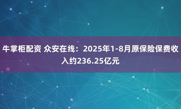 牛掌柜配资 众安在线：2025年1-8月原保险保费收入约236.25亿元