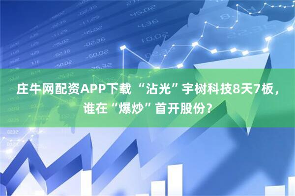庄牛网配资APP下载 “沾光”宇树科技8天7板，谁在“爆炒”首开股份？