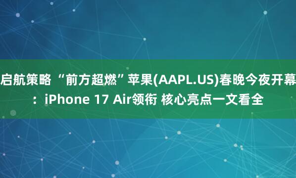 启航策略 “前方超燃”苹果(AAPL.US)春晚今夜开幕：iPhone 17 Air领衔 核心亮点一文看全