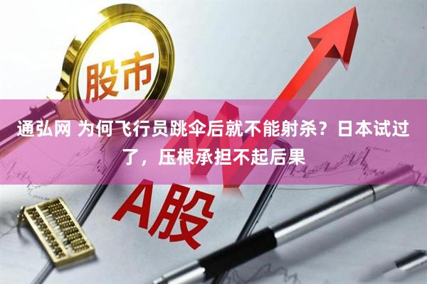 通弘网 为何飞行员跳伞后就不能射杀？日本试过了，压根承担不起后果