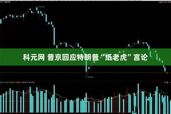 科元网 普京回应特朗普“纸老虎”言论