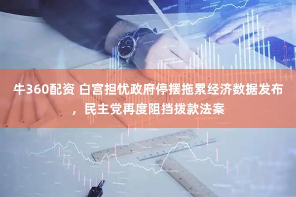 牛360配资 白宫担忧政府停摆拖累经济数据发布，民主党再度阻挡拨款法案