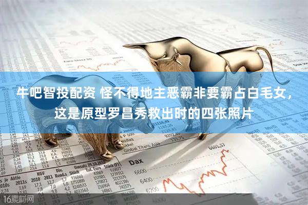 牛吧智投配资 怪不得地主恶霸非要霸占白毛女，这是原型罗昌秀救出时的四张照片