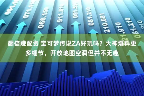 翻倍赚配资 宝可梦传说ZA好玩吗？大神爆料更多细节，开放地图空洞但并不无趣