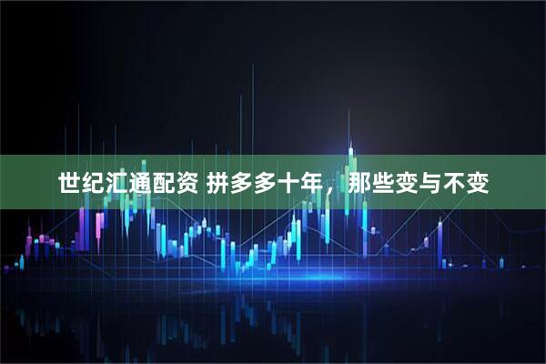 世纪汇通配资 拼多多十年，那些变与不变