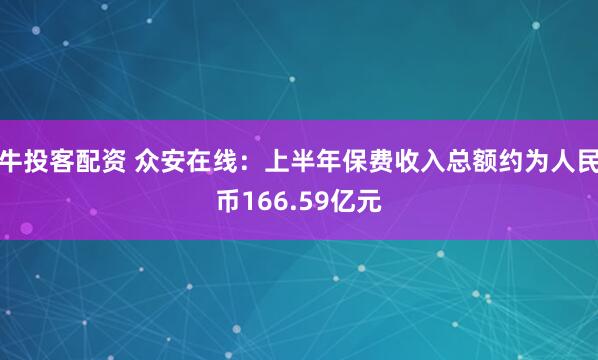 牛投客配资 众安在线：上半年保费收入总额约为人民币166.59亿元