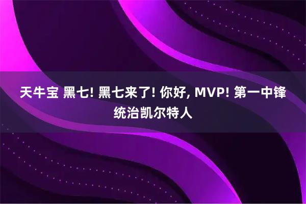 天牛宝 黑七! 黑七来了! 你好, MVP! 第一中锋统治凯尔特人