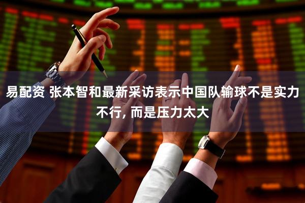 易配资 张本智和最新采访表示中国队输球不是实力不行, 而是压力太大